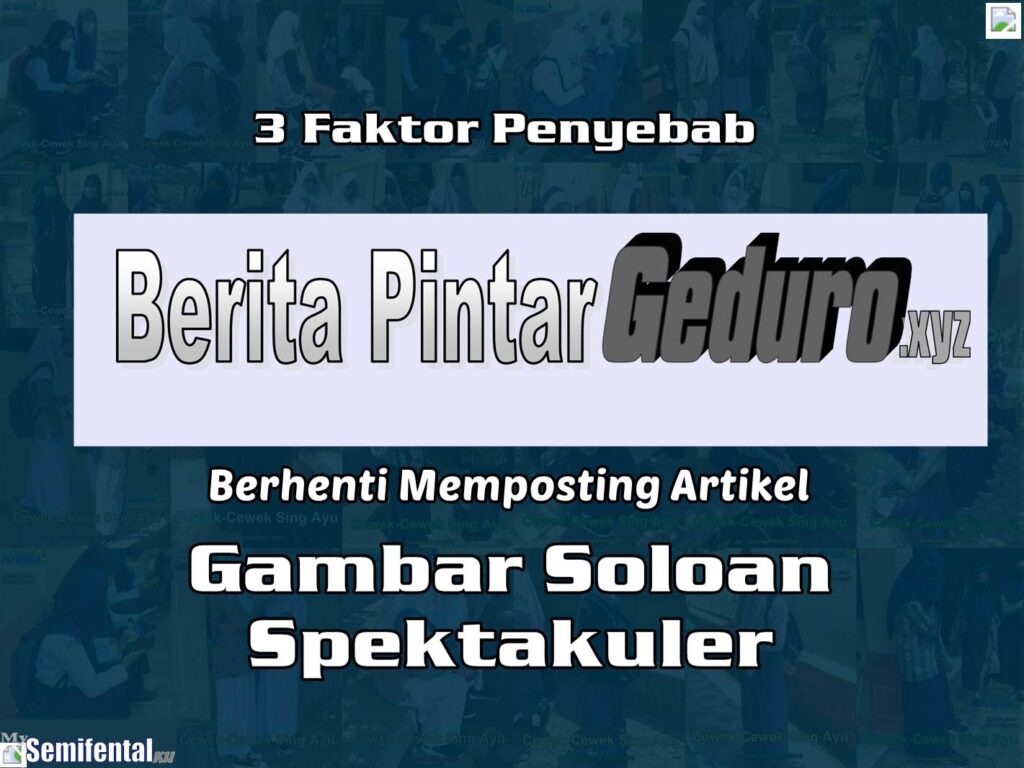 3 Faktor Penyebab Berita Pintar Geduro XYZ Berhenti Memposting Artikel Gambar Soloan Spektakuler